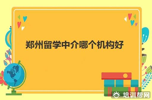 郑州留学中介哪个机构好 给大家推荐三家