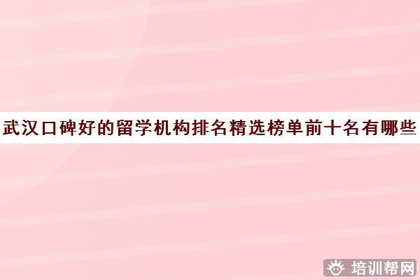 武汉口碑好的留学机构排名精选榜单前十名有哪些