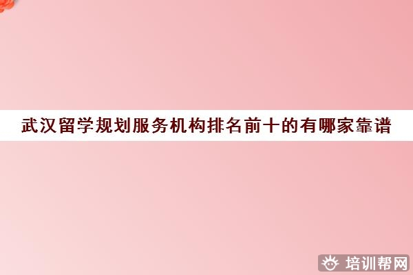 武汉留学规划服务机构排名前十的有哪家靠谱