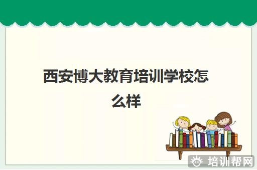 西安博大教育培训学校怎么样 辅导效果好吗