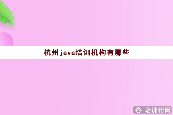 杭州java培训机构有哪些 教学质量高的Java课程一览