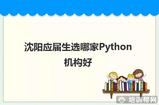 沈阳应届生选哪家Python机构好 这几家机构好在哪