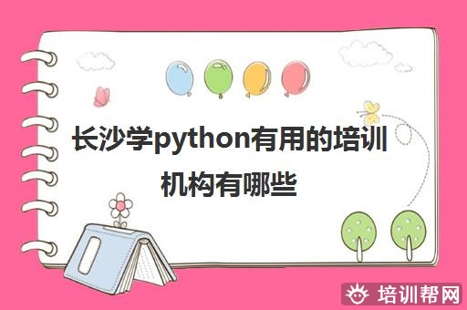 长沙学python有用的培训机构有哪些 哪些机构比较推荐