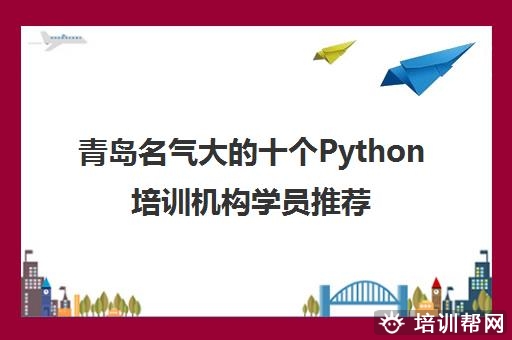 青岛名气大的十个Python培训机构学员推荐名单一览