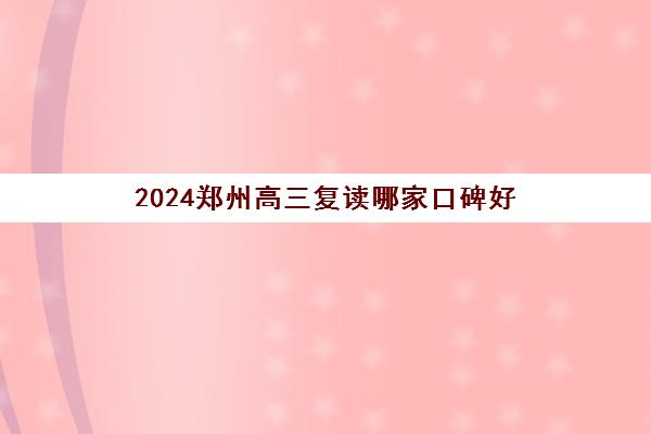 2024郑州高三复读哪家口碑好 什么高复学校值得报名