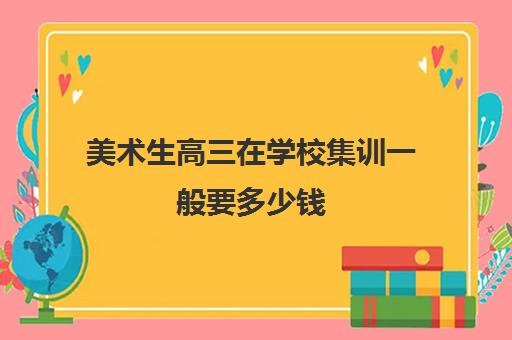 美术生高三在学校集训一般要多少钱 花费要多少