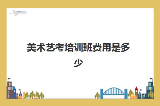 美术艺考培训班费用是多少 按照什么来收费的